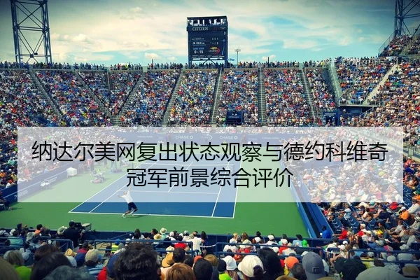 纳达尔美网复出状态观察与德约科维奇冠军前景综合评价